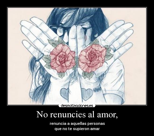 No renuncies al amor, -