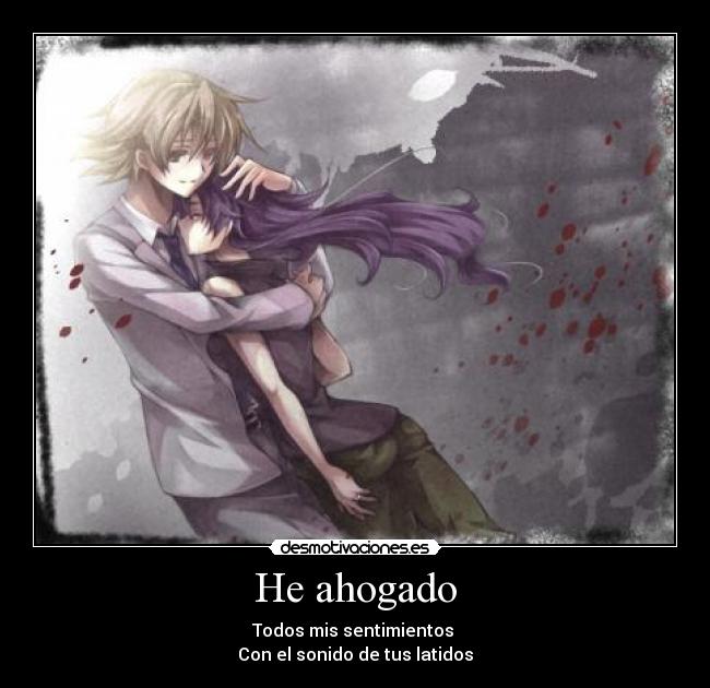 He ahogado - Todos mis sentimientos 
Con el sonido de tus latidos