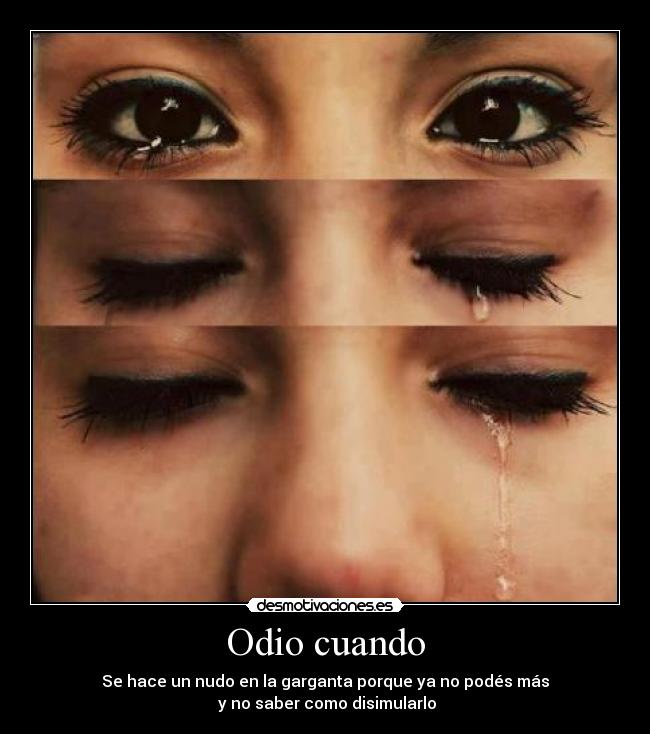 Odio cuando - Se hace un nudo en la garganta porque ya no podés más
y no saber como disimularlo