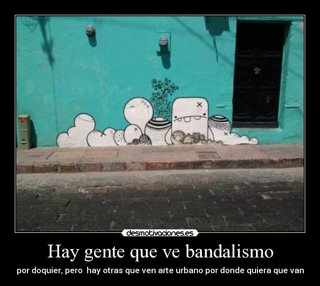 Hay gente que ve bandalismo - por doquier, pero hay otras que ven arte urbano por donde quiera que van