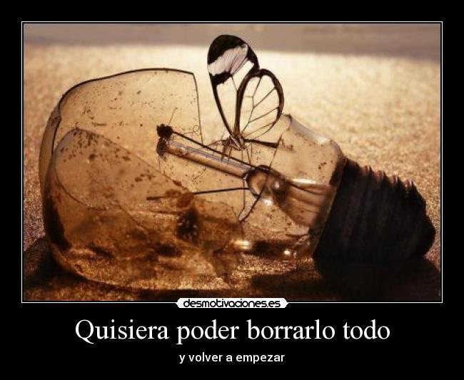 Quisiera poder borrarlo todo - y volver a empezar