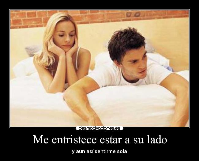Me entristece estar a su lado - y aun así sentirme sola
