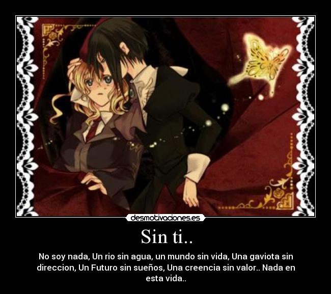 Sin ti.. - No soy nada, Un rio sin agua, un mundo sin vida, Una gaviota sin
direccion, Un Futuro sin sueños, Una creencia sin valor.. Nada en
esta vida..