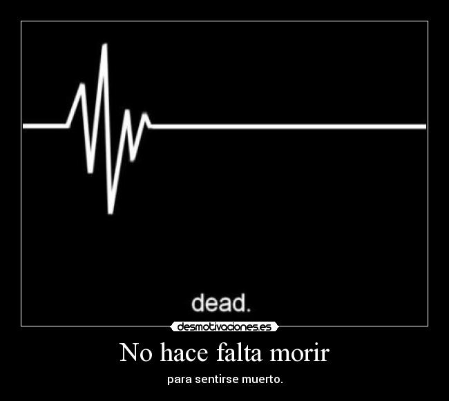 No hace falta morir - para sentirse muerto.