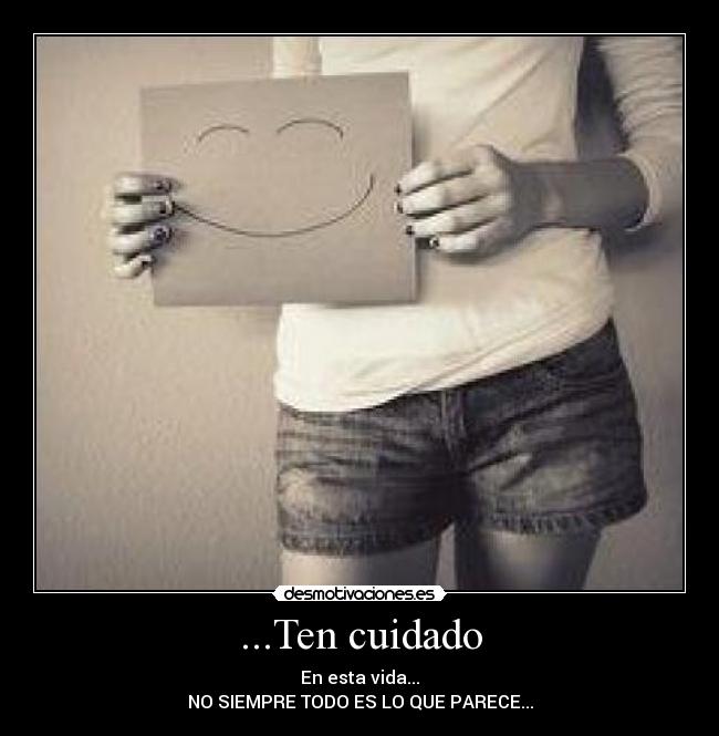 ...Ten cuidado - En esta vida...
NO SIEMPRE TODO ES LO QUE PARECE...