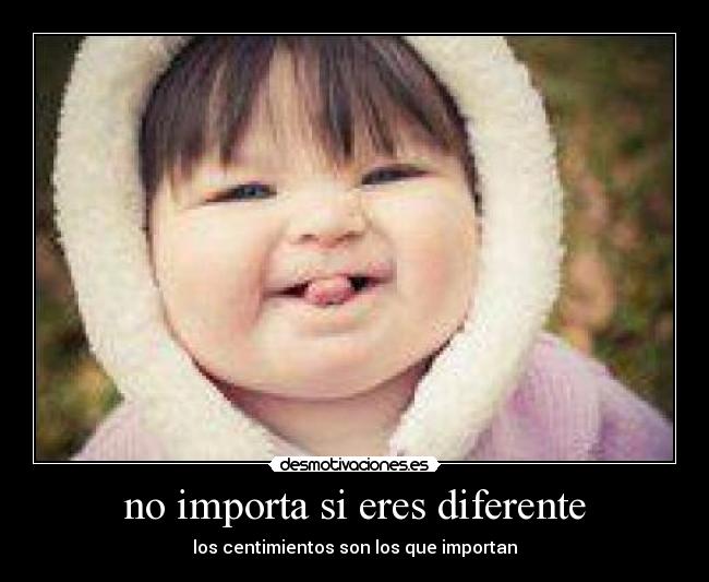 no importa si eres diferente - los centimientos son los que importan