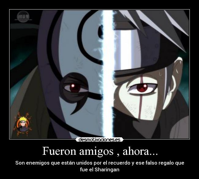 Fueron amigos , ahora... - Son enemigos que están unidos por el recuerdo y ese falso regalo que
fue el Sharingan