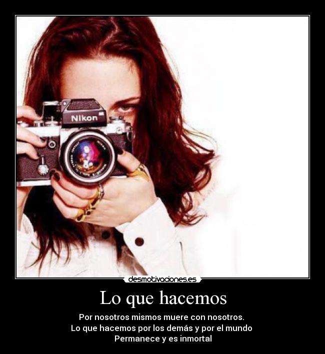 Lo que hacemos - Por nosotros mismos muere con nosotros. 
Lo que hacemos por los demás y por el mundo 
Permanece y es inmortal