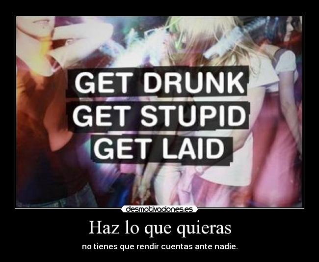 Haz lo que quieras - no tienes que rendir cuentas ante nadie.