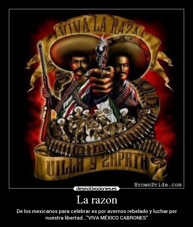 La razon - De los mexicanos para celebrar es por avernos rebelado y luchar por
nuestra libertad...VIVA MÉXICO CABRONES