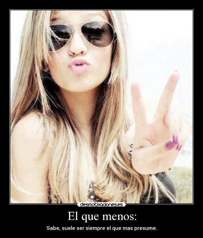 El que menos: - Sabe, suele ser siempre el que mas presume.