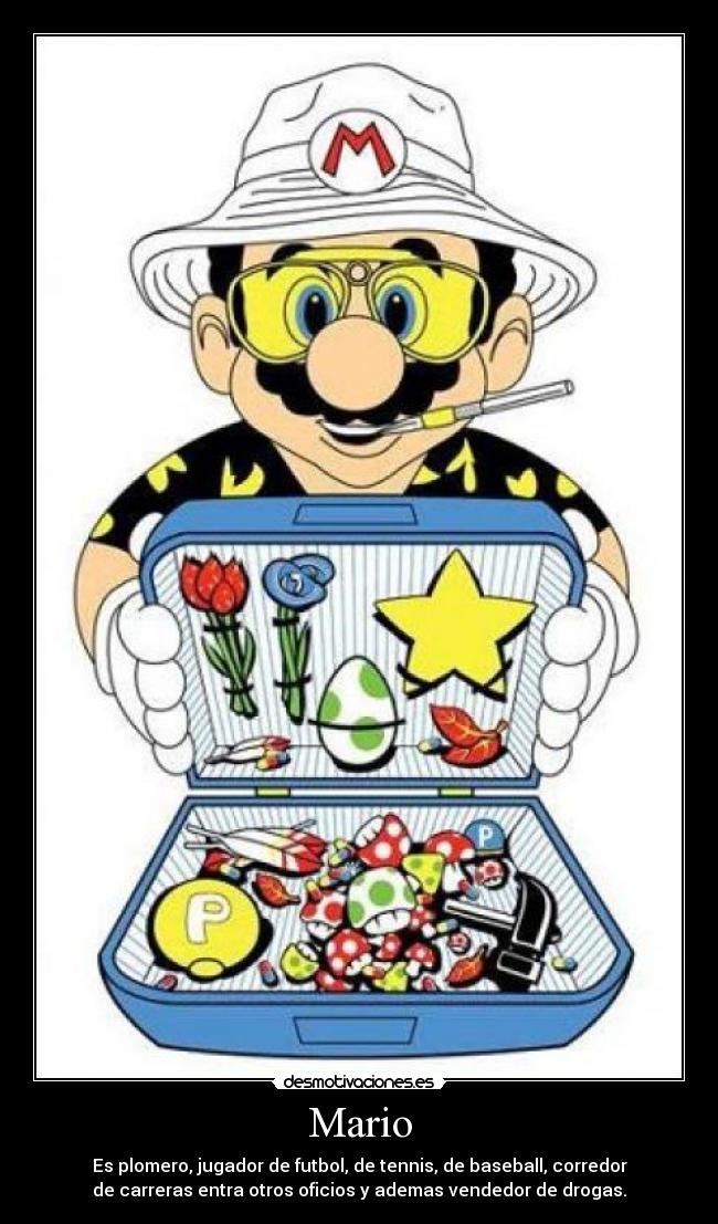 Mario - Es plomero, jugador de futbol, de tennis, de baseball, corredor
de carreras entra otros oficios y ademas vendedor de drogas.