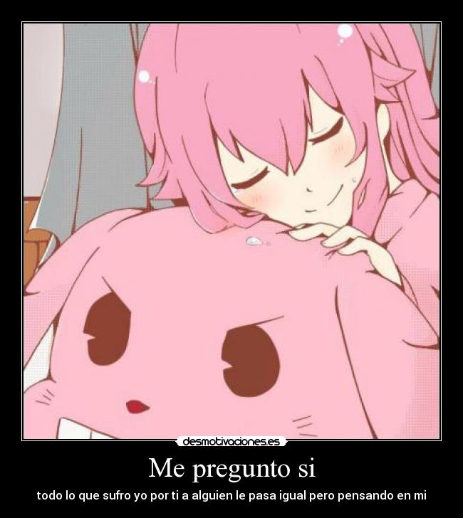Me pregunto si - todo lo que sufro yo por ti a alguien le pasa igual pero pensando en mi