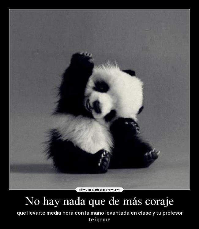 No hay nada que de más coraje - que llevarte media hora con la mano levantada en clase y tu profesor te ignore