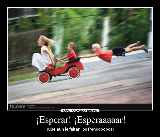 ¡Esperar! ¡Esperaaaaar! -