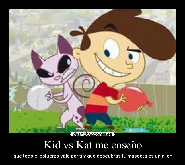 Kid vs Kat me enseño - que todo el esfuerzo vale por ti y que descubras tu mascota es un alien