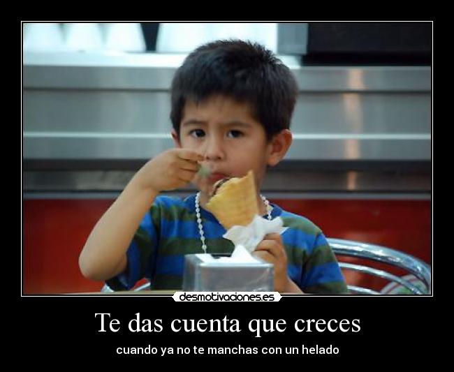 Te das cuenta que creces - cuando ya no te manchas con un helado