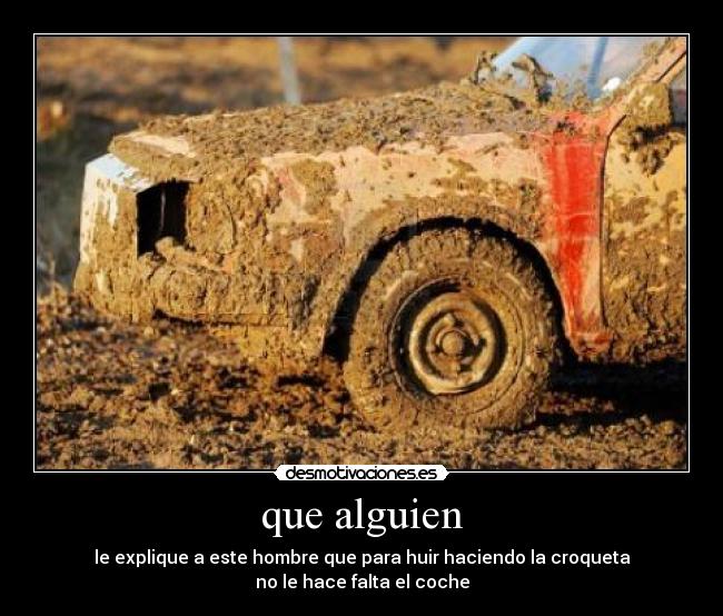 que alguien - le explique a este hombre que para huir haciendo la croqueta
no le hace falta el coche