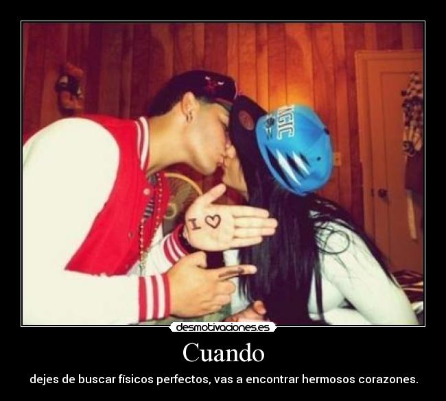 Cuando - dejes de buscar físicos perfectos, vas a encontrar hermosos corazones.