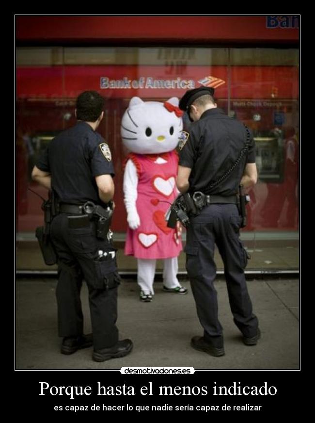 Porque hasta el menos indicado - es capaz de hacer lo que nadie sería capaz de realizar