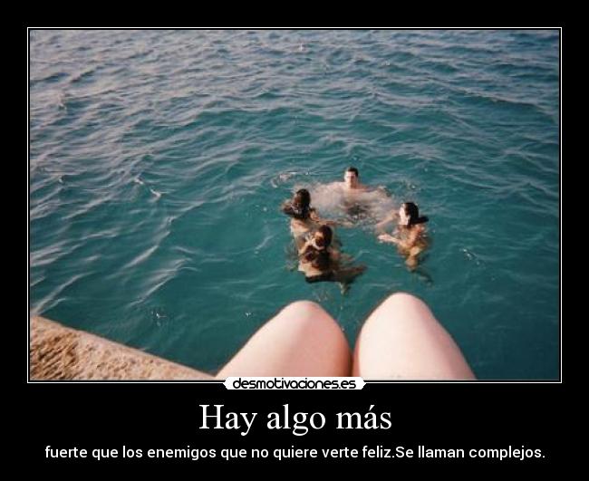 Hay algo más - fuerte que los enemigos que no quiere verte feliz.Se llaman complejos.