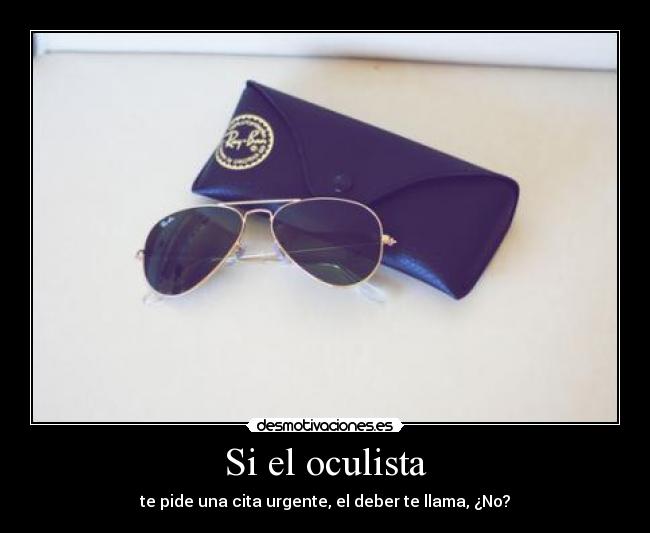 Si el oculista - te pide una cita urgente, el deber te llama, ¿No?