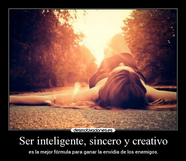 Ser inteligente, sincero y creativo - es la mejor fórmula para ganar la envidia de los enemigos.