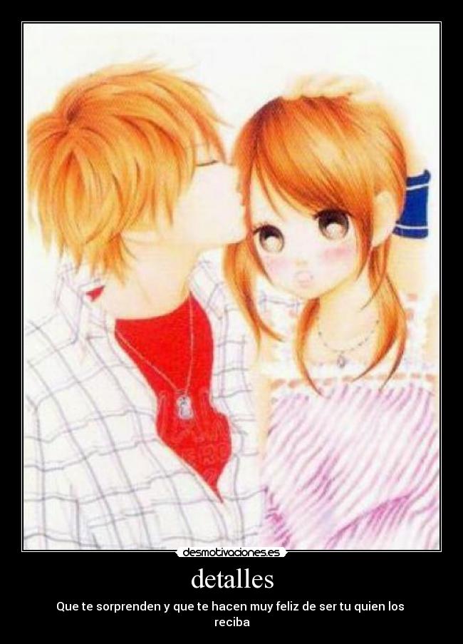 detalles - Que te sorprenden y que te hacen muy feliz de ser tu quien los 
reciba