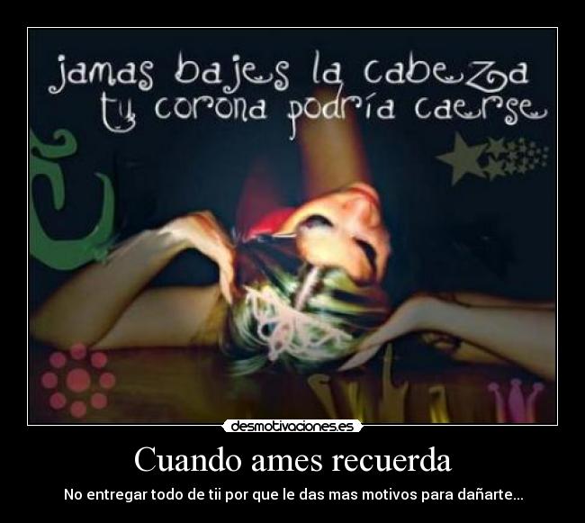 Cuando ames recuerda - No entregar todo de tii por que le das mas motivos para dañarte...