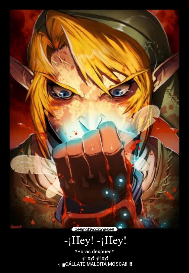 -¡Hey! -¡Hey! - *Horas después*
-¡Hey! -¡Hey!
-¡¡¡¡¡CÁLLATE MALDITA MOSCA!!!!!!