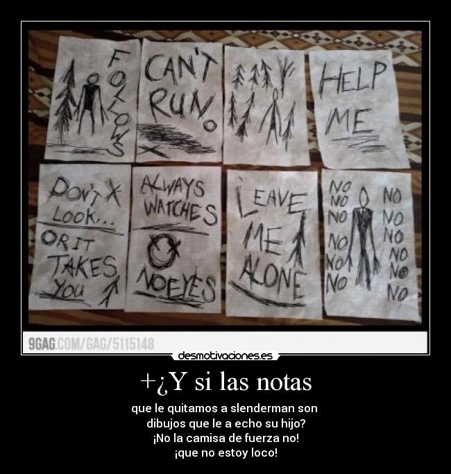 +¿Y si las notas - que le quitamos a slenderman son
dibujos que le a echo su hijo?
¡No la camisa de fuerza no!
¡que no estoy loco!