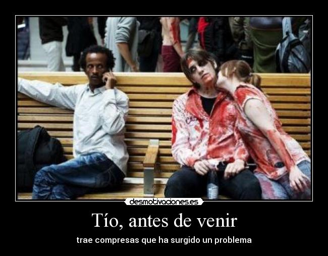 Tío, antes de venir - trae compresas que ha surgido un problema