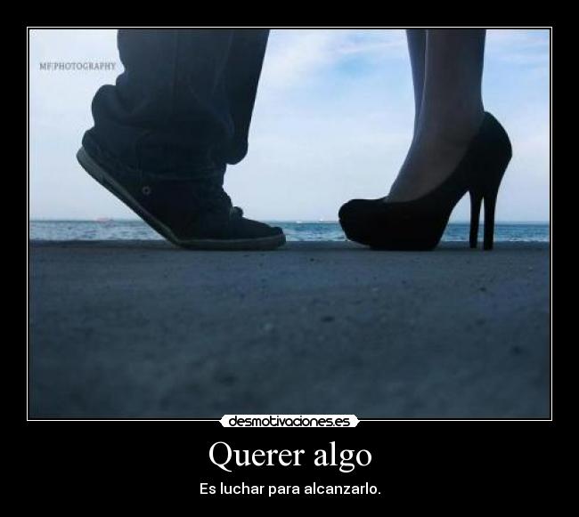 Querer algo - Es luchar para alcanzarlo.