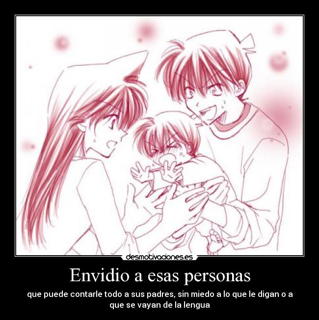 Envidio a esas personas - que puede contarle todo a sus padres, sin miedo a lo que le digan o a
que se vayan de la lengua