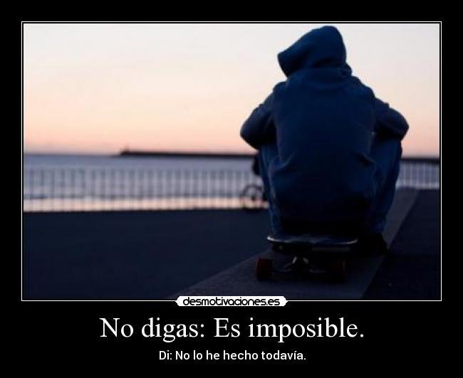No digas: Es imposible. - Di: No lo he hecho todavía.