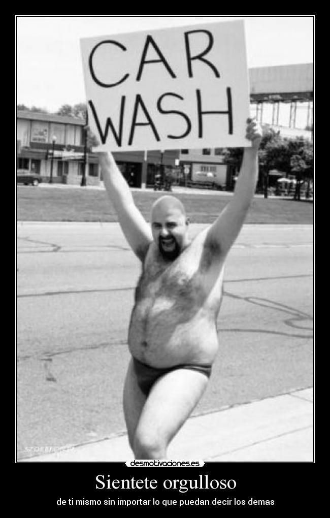 Sientete orgulloso - de ti mismo sin importar lo que puedan decir los demas