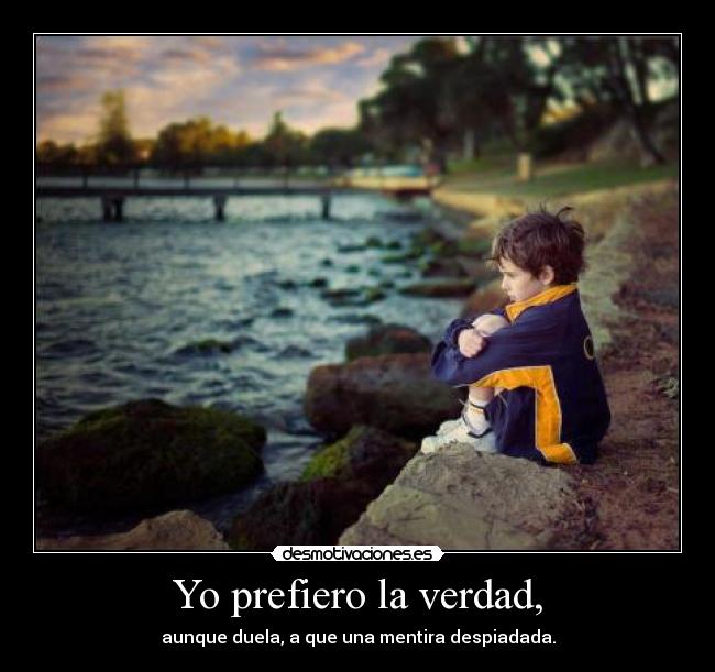 Yo prefiero la verdad, -