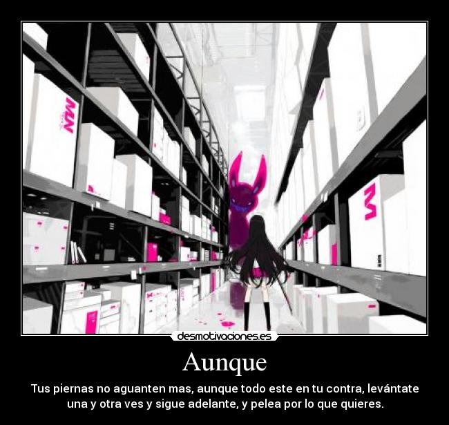 Aunque - Tus piernas no aguanten mas, aunque todo este en tu contra, levántate
una y otra ves y sigue adelante, y pelea por lo que quieres.