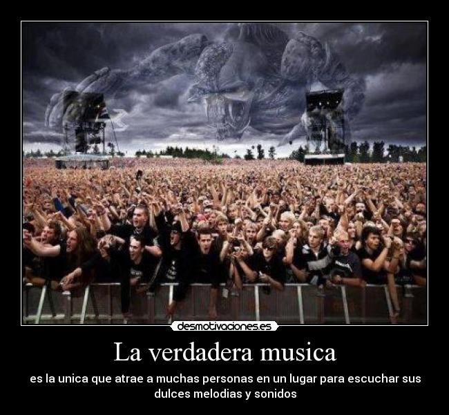 La verdadera musica - es la unica que atrae a muchas personas en un lugar para escuchar sus
dulces melodias y sonidos