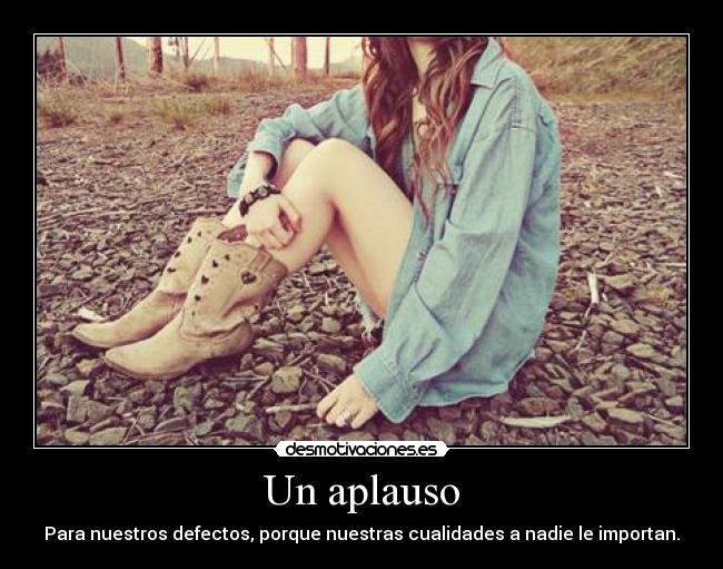Un aplauso - Para nuestros defectos, porque nuestras cualidades a nadie le importan.