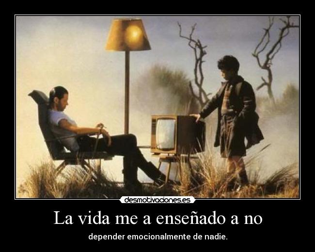 La vida me a enseñado a no - depender emocionalmente de nadie.