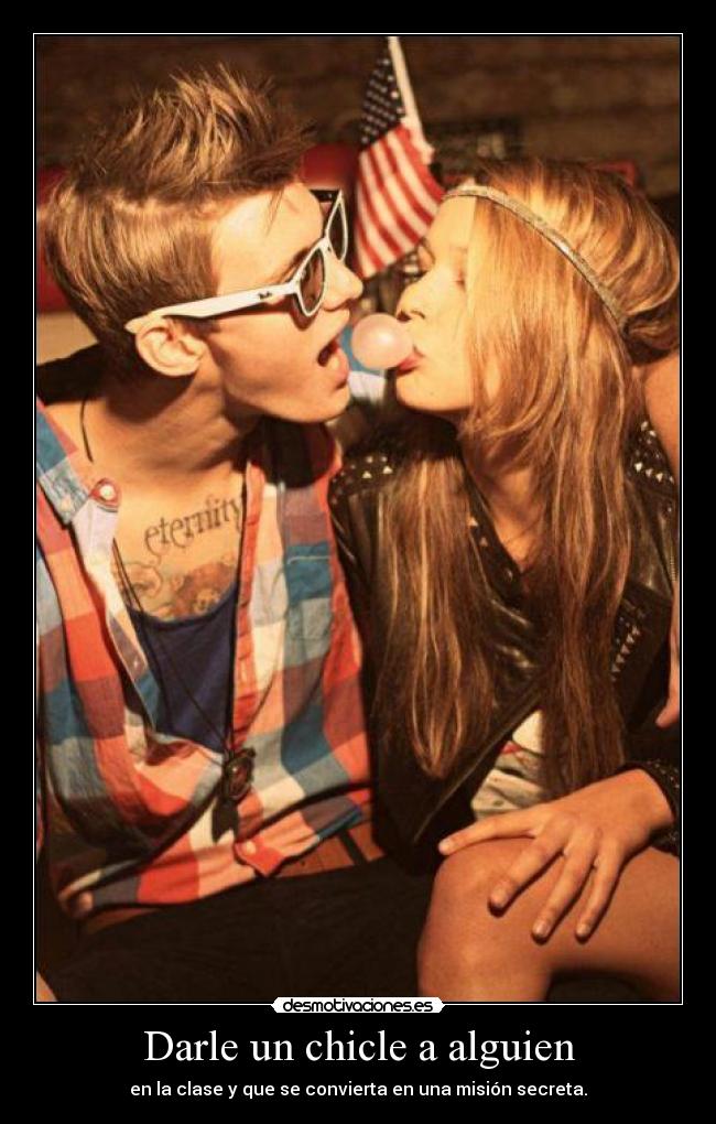 Darle un chicle a alguien - en la clase y que se convierta en una misión secreta.