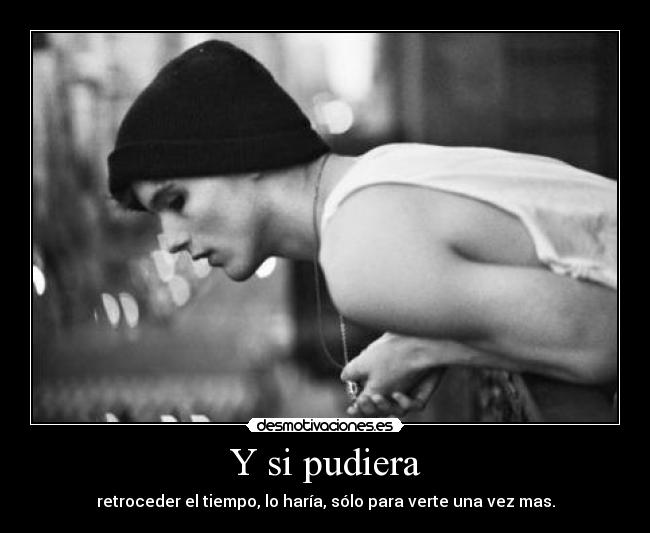 Y si pudiera - retroceder el tiempo, lo haría, sólo para verte una vez mas.