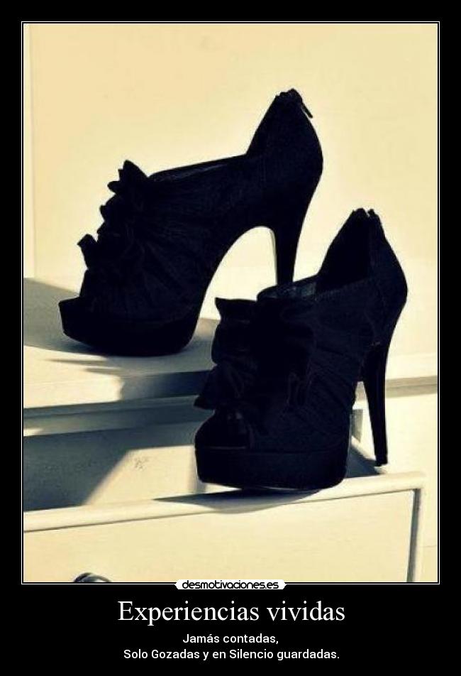 Experiencias vividas - Jamás contadas,
Solo Gozadas y en Silencio guardadas.