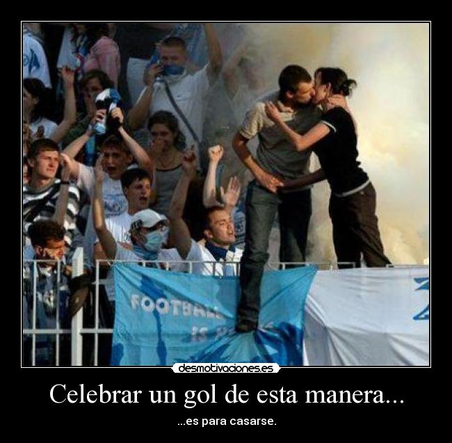 Celebrar un gol de esta manera... - ...es para casarse.