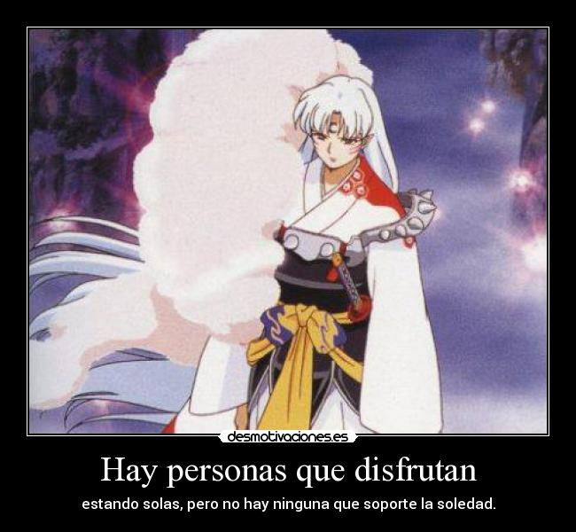 Hay personas que disfrutan - estando solas, pero no hay ninguna que soporte la soledad.