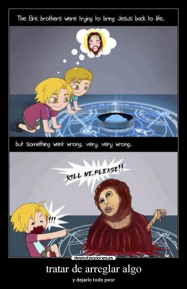 tratar de arreglar algo - y dejarlo todo peor