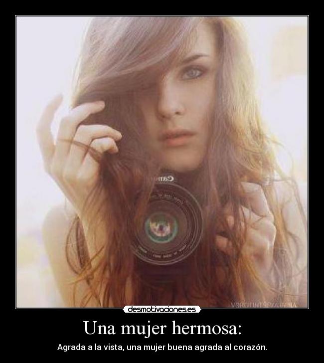 Una mujer hermosa: - Agrada a la vista, una mujer buena agrada al corazón.