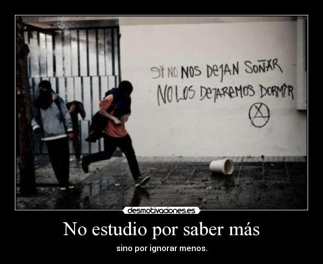No estudio por saber más - sino por ignorar menos.