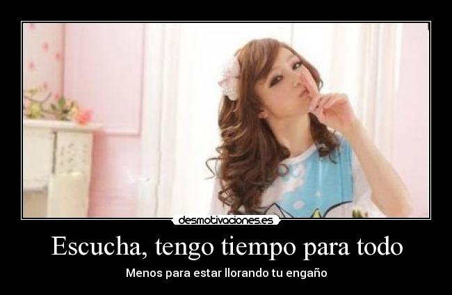 Escucha, tengo tiempo para todo - Menos para estar llorando tu engaño